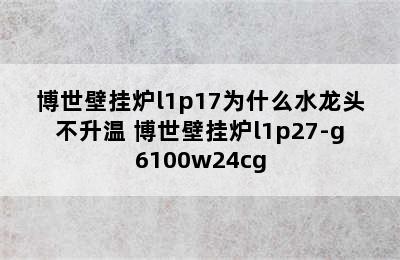 博世壁挂炉l1p17为什么水龙头不升温 博世壁挂炉l1p27-g6100w24cg